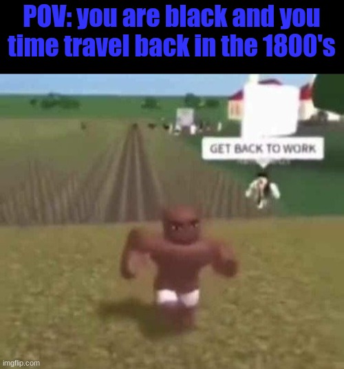Roblox Slave Work | POV: you are black and you time travel back in the 1800's | image tagged in roblox slave work | made w/ Imgflip meme maker