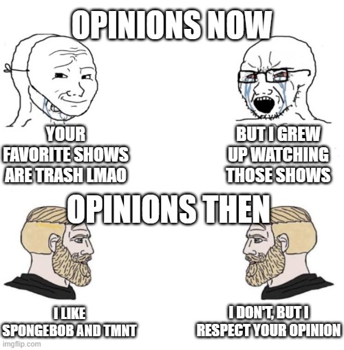 Chad we know | OPINIONS NOW; YOUR FAVORITE SHOWS ARE TRASH LMAO; BUT I GREW UP WATCHING THOSE SHOWS; OPINIONS THEN; I DON'T, BUT I RESPECT YOUR OPINION; I LIKE SPONGEBOB AND TMNT | image tagged in chad we know,opinions,tv shows | made w/ Imgflip meme maker