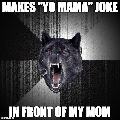 Insanity Wolf | MAKES "YO MAMA" JOKE IN FRONT OF MY MOM | image tagged in memes,insanity wolf,AdviceAnimals | made w/ Imgflip meme maker