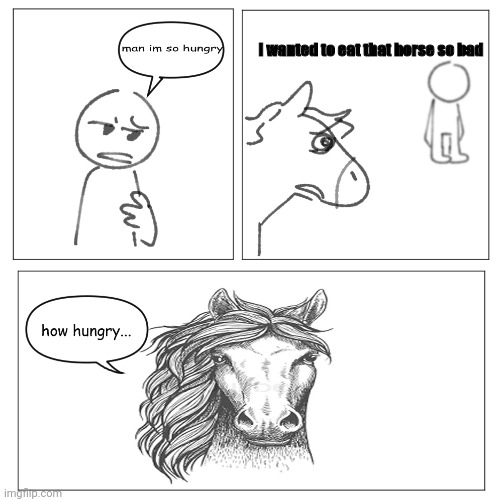 Guy wants to eat a horse | I wanted to eat that horse so bad | image tagged in how hungry,memes,horse | made w/ Imgflip meme maker