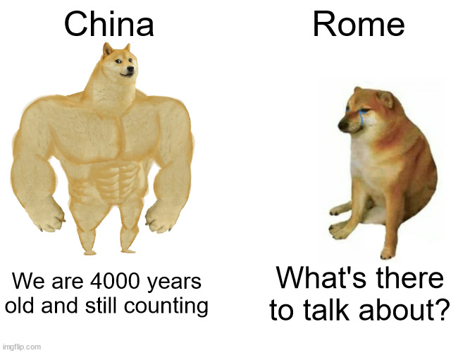 Buff Doge vs. Cheems Meme | China; Rome; We are 4000 years old and still counting; What's there to talk about? | image tagged in memes,buff doge vs cheems | made w/ Imgflip meme maker