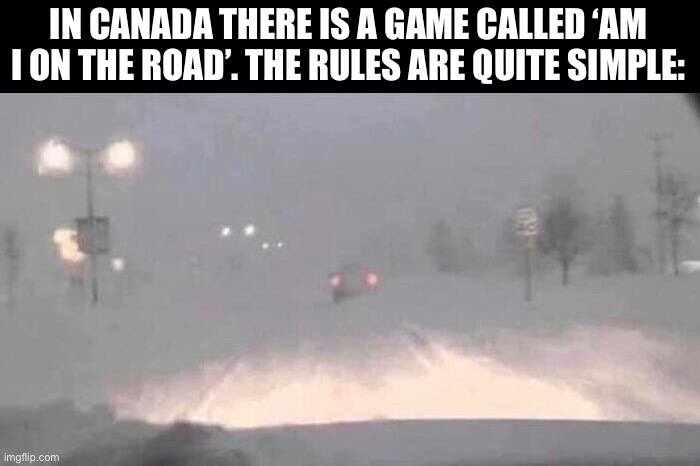 IN CANADA THERE IS A GAME CALLED ‘AM I ON THE ROAD’. THE RULES ARE QUITE SIMPLE: | image tagged in snow,games | made w/ Imgflip meme maker
