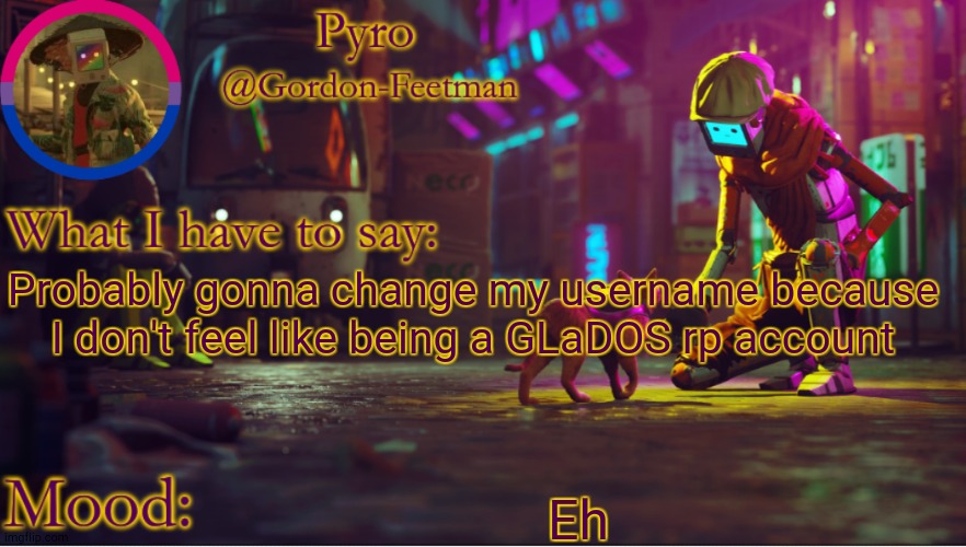 Just bored | Probably gonna change my username because I don't feel like being a GLaDOS rp account; Eh | image tagged in pyros stray temp | made w/ Imgflip meme maker