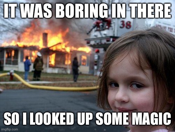 Disaster Girl | IT WAS BORING IN THERE; SO I LOOKED UP SOME MAGIC | image tagged in memes,disaster girl | made w/ Imgflip meme maker