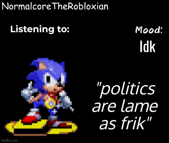 Normalcore's announcement template | Idk; "politics are lame as frik" | image tagged in normalcore's announcement template | made w/ Imgflip meme maker