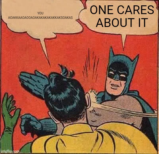 No | YOU AOAKKAAOAOOAOAKAKAKAKAKKAKSOAKAS; ONE CARES ABOUT IT | image tagged in memes,batman slapping robin | made w/ Imgflip meme maker