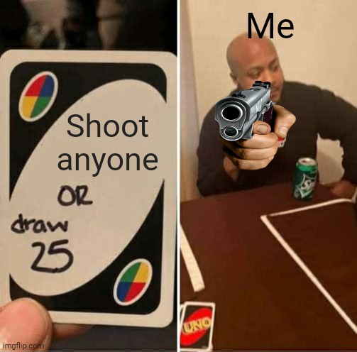 When I have a custom wild card | Me; Shoot anyone | image tagged in memes,uno draw 25 cards | made w/ Imgflip meme maker