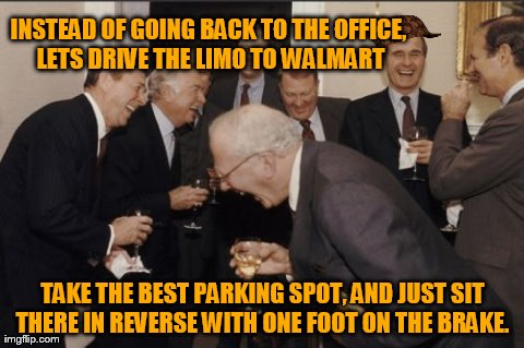 Limo and Walmart in the same sentence | INSTEAD OF GOING BACK TO THE OFFICE, LETS DRIVE THE LIMO TO WALMART TAKE THE BEST PARKING SPOT, AND JUST SIT THERE IN REVERSE WITH ONE FOOT  | image tagged in memes,laughing men in suits,scumbag,walmart,funny | made w/ Imgflip meme maker