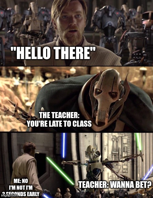 General Kenobi "Hello there" | "HELLO THERE"; THE TEACHER: YOU'RE LATE TO CLASS; ME: NO I'M NOT I'M 2 SECONDS EARLY; TEACHER: WANNA BET? | image tagged in general kenobi hello there | made w/ Imgflip meme maker