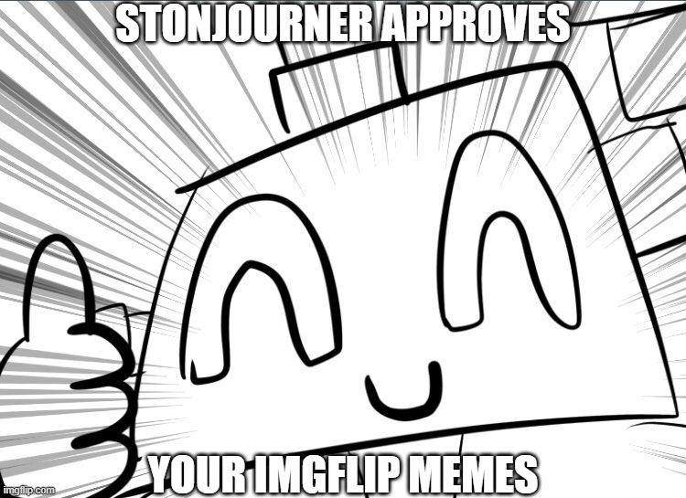 Stonjourner Approves Your Imgflip Memes | STONJOURNER APPROVES; YOUR IMGFLIP MEMES | image tagged in stonjourner,imgflip meme,approval | made w/ Imgflip meme maker