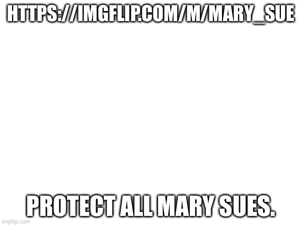 Spread this onto wof warrior cats streams! | HTTPS://IMGFLIP.COM/M/MARY_SUE; PROTECT ALL MARY SUES. | made w/ Imgflip meme maker