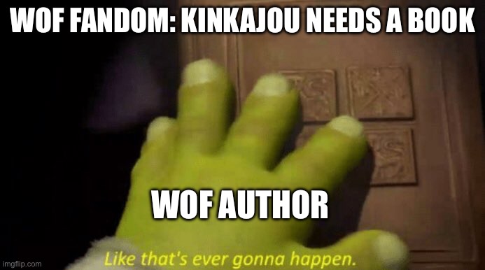 It will never happen will it | WOF FANDOM: KINKAJOU NEEDS A BOOK; WOF AUTHOR | image tagged in like that's ever gonna happen | made w/ Imgflip meme maker