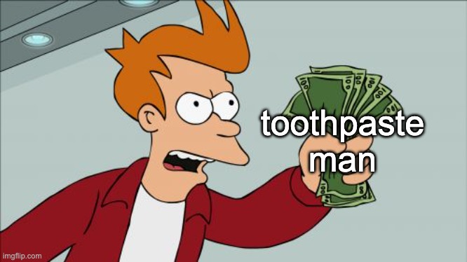 Shut Up And Take My Money Fry Meme | toothpaste man | image tagged in memes,shut up and take my money fry | made w/ Imgflip meme maker