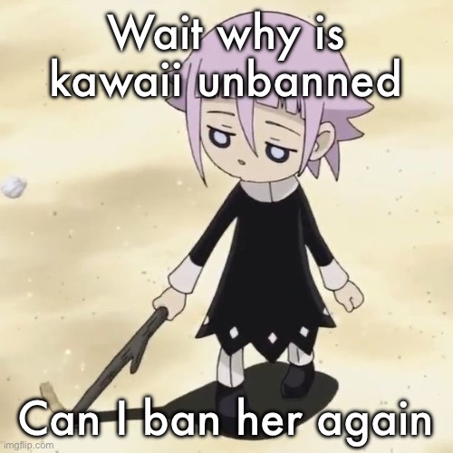 Crona | Wait why is kawaii unbanned; Can I ban her again | image tagged in crona | made w/ Imgflip meme maker