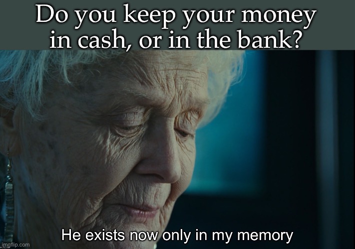 Money, I remember that | Do you keep your money in cash, or in the bank? | image tagged in only in my memory,money,cash,bank | made w/ Imgflip meme maker