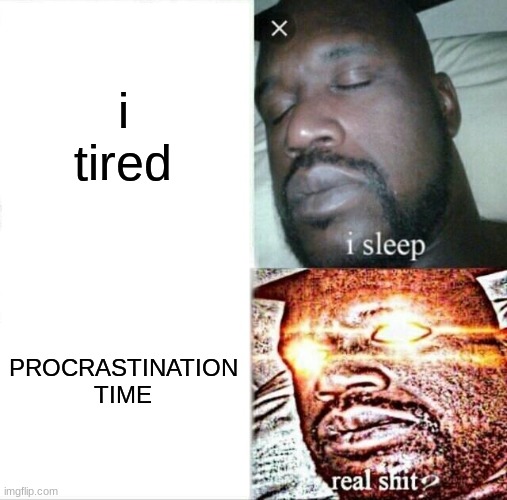 Procrastination | i tired; PROCRASTINATION TIME | image tagged in memes,sleeping shaq | made w/ Imgflip meme maker