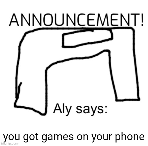 alyanimations' Announcement Board | you got games on your phone | image tagged in alyanimations' announcement board | made w/ Imgflip meme maker