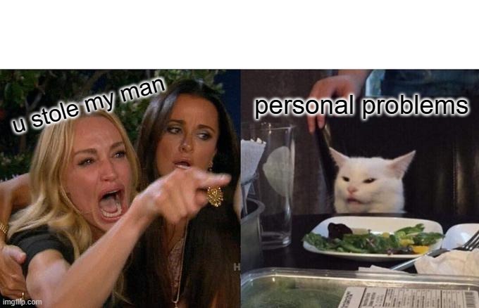 did i ask | personal problems; u stole my man | image tagged in memes,woman yelling at cat | made w/ Imgflip meme maker