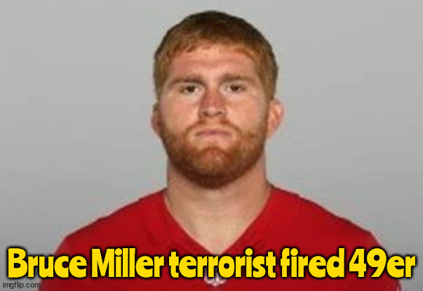 Bruce Miller | Bruce Miller terrorist fired 49er | image tagged in death threats,eric swalwell,fired nfl,49ers,idiot,moron | made w/ Imgflip meme maker