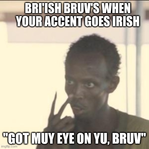 Mildly Offensive? | BRI'ISH BRUV'S WHEN YOUR ACCENT GOES IRISH; "GOT MUY EYE ON YU, BRUV" | image tagged in memes,look at me | made w/ Imgflip meme maker