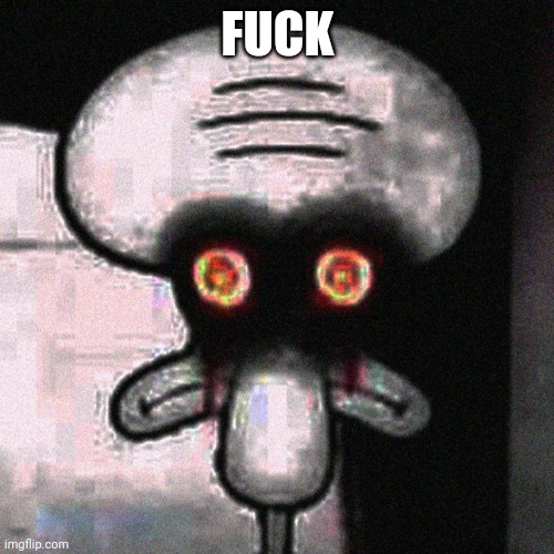 Suicide Squidward | FUCK | image tagged in suicide squidward | made w/ Imgflip meme maker