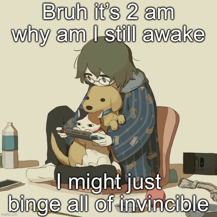 Avogado6 | Bruh it’s 2 am why am I still awake; I might just binge all of invincible | image tagged in avogado6 | made w/ Imgflip meme maker