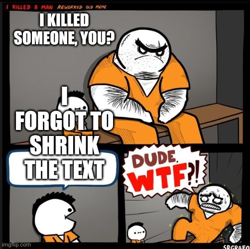 Image Title | I KILLED SOMEONE, YOU? I FORGOT TO SHRINK THE TEXT | image tagged in srgrafo dude wtf,memes,idk | made w/ Imgflip meme maker