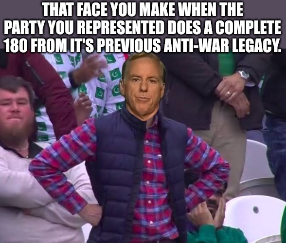 How War Deeds Compromised A Political Party | THAT FACE YOU MAKE WHEN THE PARTY YOU REPRESENTED DOES A COMPLETE 180 FROM IT'S PREVIOUS ANTI-WAR LEGACY. | image tagged in russia,ukraine,putin,ukraine flag,anti-war,nuclear war | made w/ Imgflip meme maker