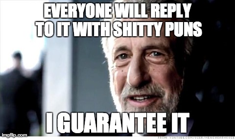 I Guarantee It | EVERYONE WILL REPLY TO IT
WITH SHITTY PUNS I GUARANTEE IT | image tagged in memes,i guarantee it | made w/ Imgflip meme maker