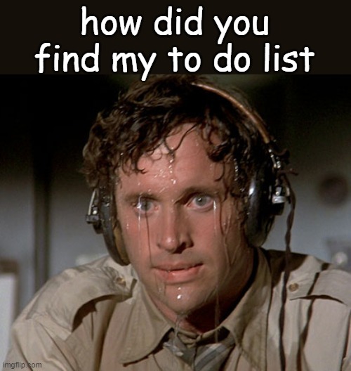 Sweating on commute after jiu-jitsu | how did you find my to do list | image tagged in sweating on commute after jiu-jitsu | made w/ Imgflip meme maker