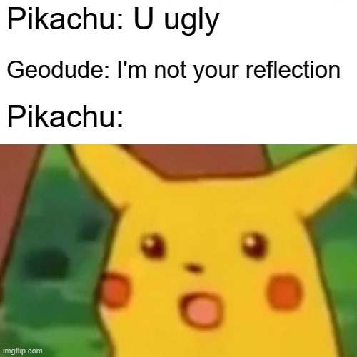 Pikachu roasts | Pikachu: U ugly; Geodude: I'm not your reflection; Pikachu: | image tagged in memes,surprised pikachu | made w/ Imgflip meme maker