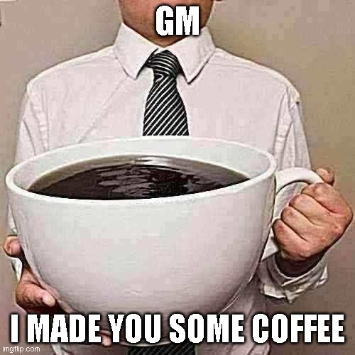 GM coffee | GM; I MADE YOU SOME COFFEE | image tagged in giant coffee | made w/ Imgflip meme maker