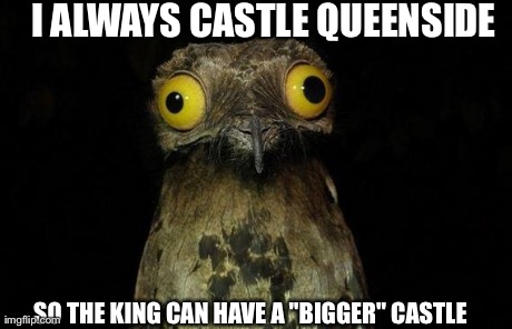 Weird Stuff I Do Potoo Meme | I ALWAYS CASTLE QUEENSIDE SO THE KING CAN HAVE A "BIGGER" CASTLE | image tagged in memes,weird stuff i do potoo | made w/ Imgflip meme maker