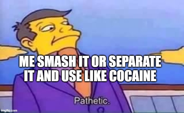 ME SMASH IT OR SEPARATE IT AND USE LIKE COCAINE | image tagged in skinner pathetic | made w/ Imgflip meme maker