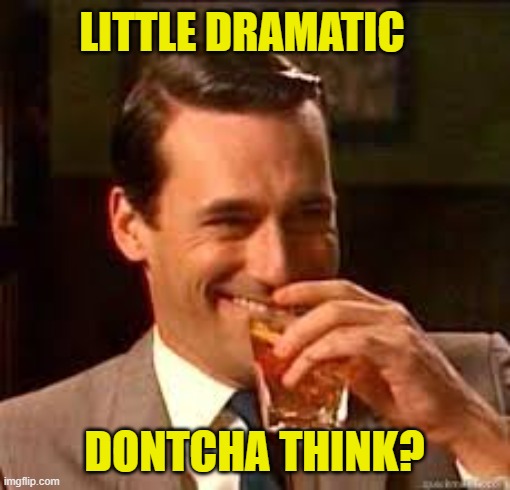 madmen | LITTLE DRAMATIC DONTCHA THINK? | image tagged in madmen | made w/ Imgflip meme maker