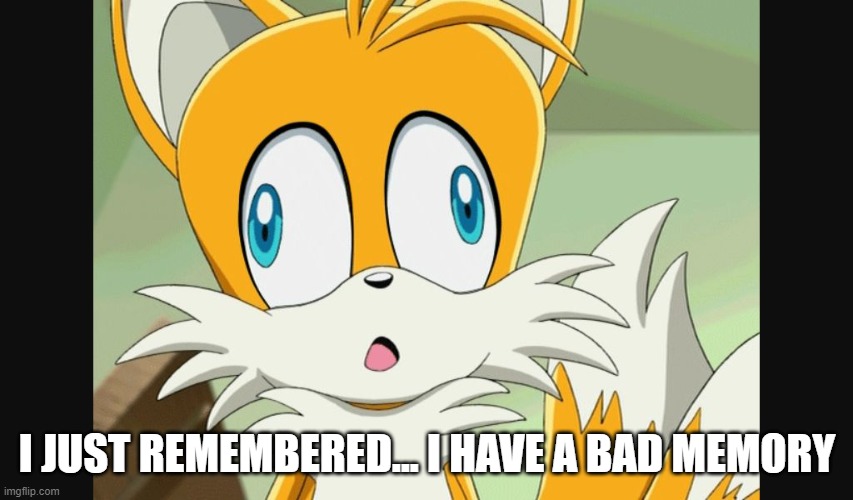 It's true tho... | I JUST REMEMBERED... I HAVE A BAD MEMORY | image tagged in sonic- derp tails | made w/ Imgflip meme maker