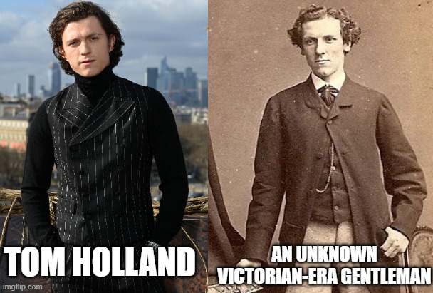 AN UNKNOWN VICTORIAN-ERA GENTLEMAN; TOM HOLLAND | image tagged in tom holland,totally looks like,immortal,highlander,victorian,gentleman | made w/ Imgflip meme maker