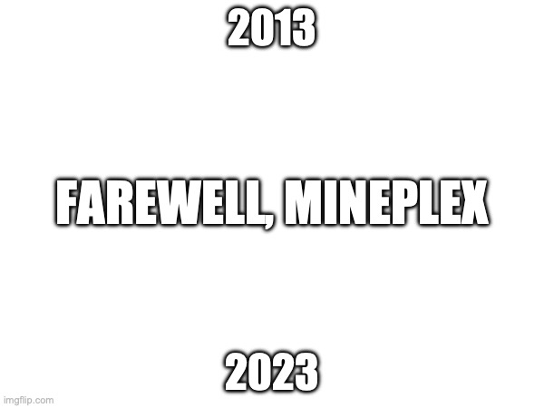 „All good things must come to an end” ~Geoffrey Chaucer | 2013; FAREWELL, MINEPLEX; 2023 | image tagged in rip | made w/ Imgflip meme maker