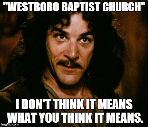 Inigo Montoya Meme | "WESTBORO BAPTIST CHURCH" I DON'T THINK IT MEANS WHAT YOU THINK IT MEANS. | image tagged in memes,inigo montoya | made w/ Imgflip meme maker