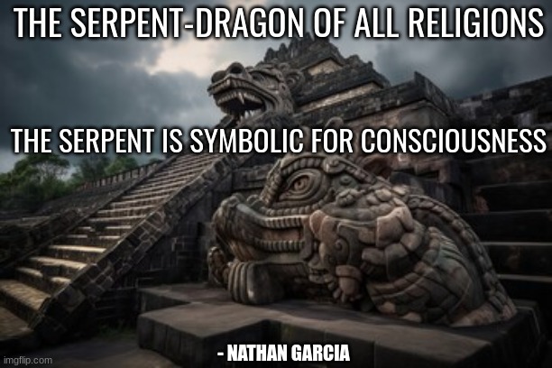 THE SERPENT-DRAGON OF ALL RELIGIONS; THE SERPENT IS SYMBOLIC FOR CONSCIOUSNESS; - NATHAN GARCIA | image tagged in spirituality,spiritual,science | made w/ Imgflip meme maker