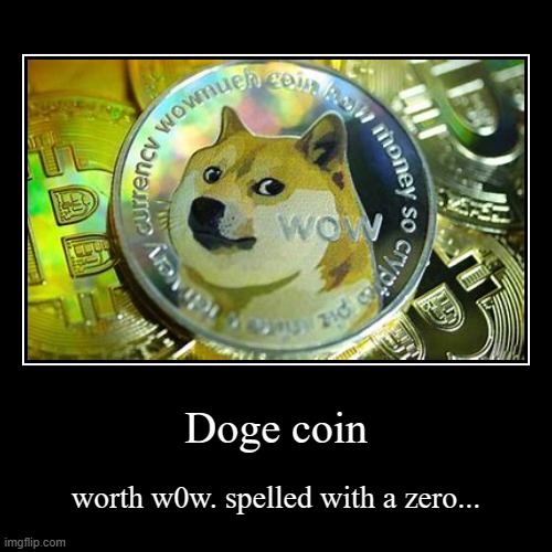 Insert awkward image title here | Doge coin | worth w0w. spelled with a zero... | image tagged in funny,demotivationals,doge | made w/ Imgflip demotivational maker