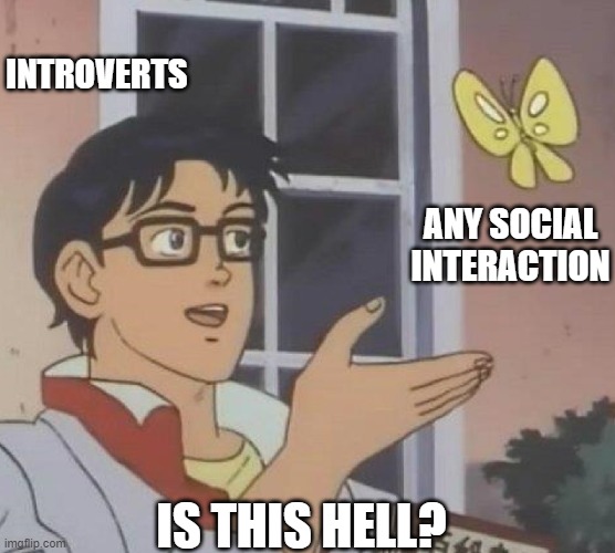 Is this the seventh circle? | INTROVERTS; ANY SOCIAL INTERACTION; IS THIS HELL? | image tagged in is this butterfly,introverts,socially awkward | made w/ Imgflip meme maker
