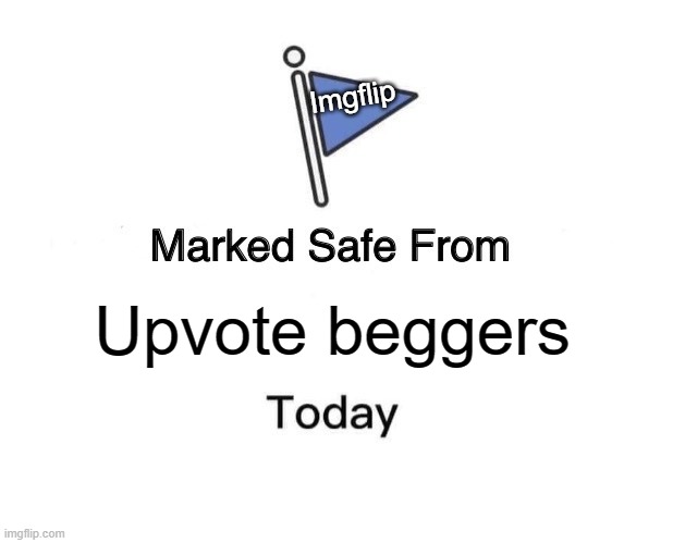 Marked safe from Upvote Beggers | Imgflip; Upvote beggers | image tagged in memes,marked safe from | made w/ Imgflip meme maker