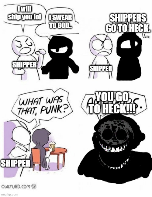 upvote if you agree | i will ship you lol; I SWEAR TO GOD.. SHIPPERS GO TO HECK. SHIPPER; SHIPPER; YOU GO TO HECK!!! SHIPPER | image tagged in amateurs | made w/ Imgflip meme maker