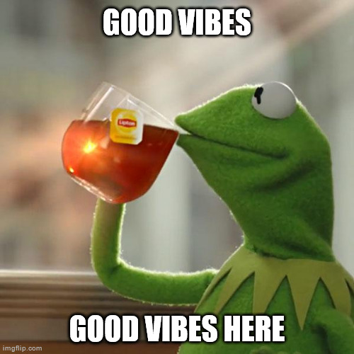 But That's None Of My Business | GOOD VIBES; GOOD VIBES HERE | image tagged in memes,but that's none of my business,kermit the frog | made w/ Imgflip meme maker
