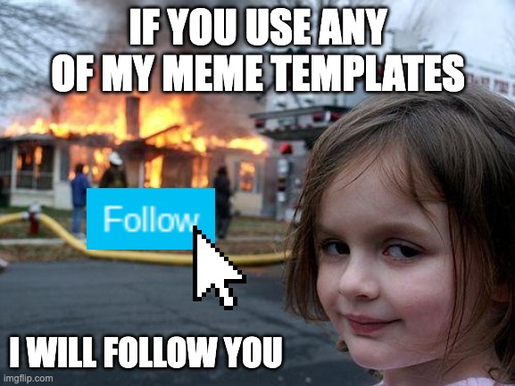 DO IT!!!!! | IF YOU USE ANY OF MY MEME TEMPLATES; I WILL FOLLOW YOU | image tagged in memes,disaster girl | made w/ Imgflip meme maker