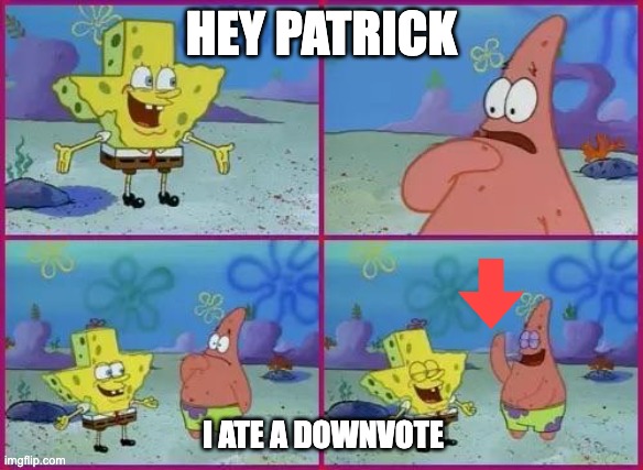 Lets all downvote this meme becuase why not | HEY PATRICK; I ATE A DOWNVOTE | image tagged in texas spongebob | made w/ Imgflip meme maker