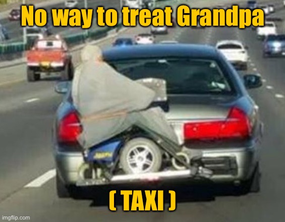 Grandpa gets lift | No way to treat Grandpa; ( TAXI ) | image tagged in grandpa getting a lift,transport rules,living dangerously,one job | made w/ Imgflip meme maker