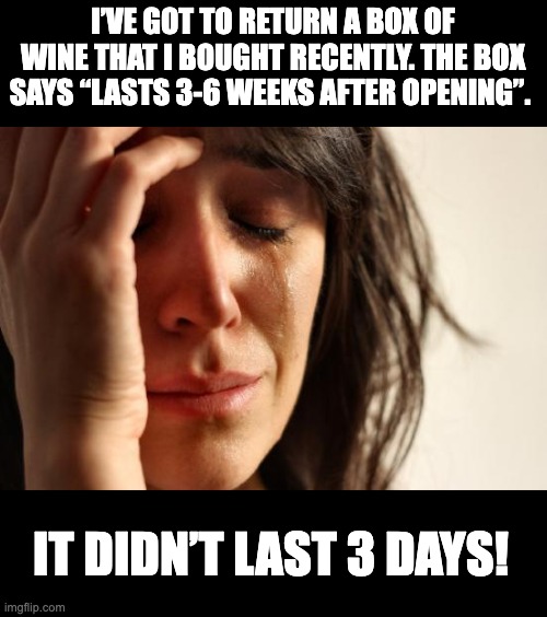 Wine | I’VE GOT TO RETURN A BOX OF WINE THAT I BOUGHT RECENTLY. THE BOX SAYS “LASTS 3-6 WEEKS AFTER OPENING”. IT DIDN’T LAST 3 DAYS! | image tagged in memes,first world problems | made w/ Imgflip meme maker