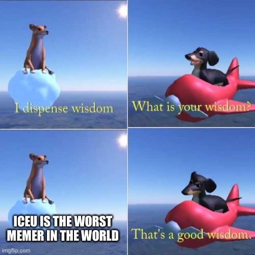 Underaged users are the only people on imgflip that laugh at iceu memes | ICEU IS THE WORST MEMER IN THE WORLD | image tagged in wisdom dog | made w/ Imgflip meme maker